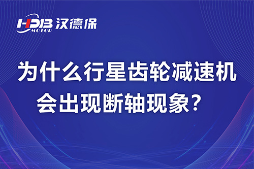 漢德保電機(jī)解答，為什么行星齒輪減速機(jī)會(huì)出現(xiàn)斷軸現(xiàn)象？