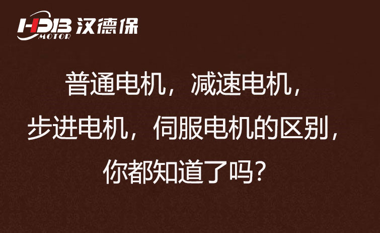 普通電機，減速電機，步進電機，伺服電機的區(qū)別，你都知道了嗎？